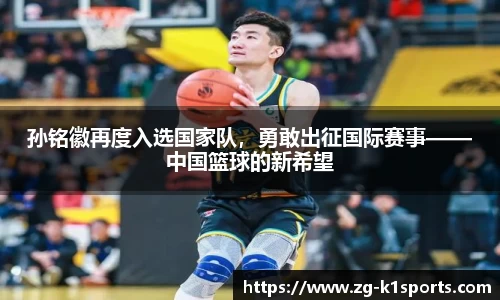 孙铭徽再度入选国家队，勇敢出征国际赛事——中国篮球的新希望