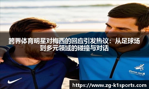 跨界体育明星对梅西的回应引发热议：从足球场到多元领域的碰撞与对话