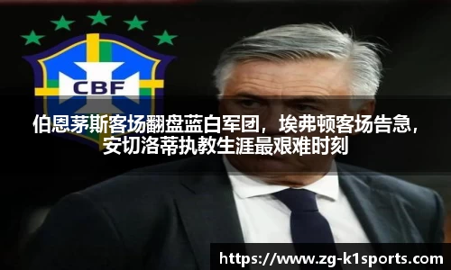 伯恩茅斯客场翻盘蓝白军团，埃弗顿客场告急，安切洛蒂执教生涯最艰难时刻