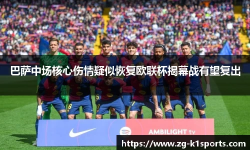 巴萨中场核心伤情疑似恢复欧联杯揭幕战有望复出