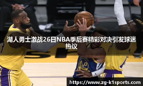 湖人勇士激战26日NBA季后赛精彩对决引发球迷热议