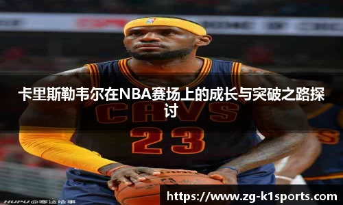 卡里斯勒韦尔在NBA赛场上的成长与突破之路探讨