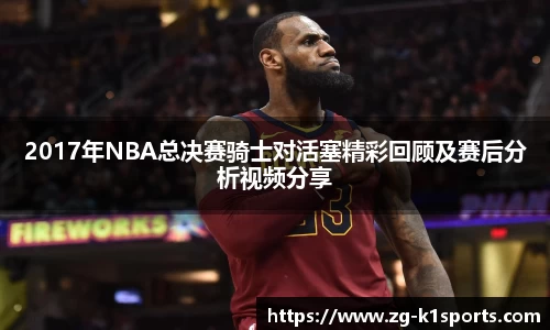 2017年NBA总决赛骑士对活塞精彩回顾及赛后分析视频分享