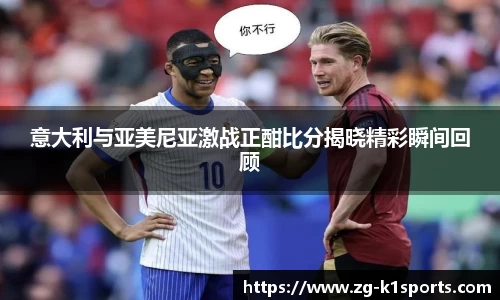 意大利与亚美尼亚激战正酣比分揭晓精彩瞬间回顾