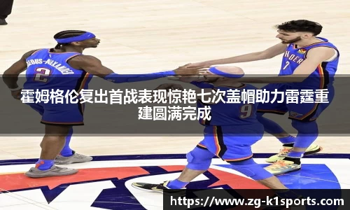 霍姆格伦复出首战表现惊艳七次盖帽助力雷霆重建圆满完成