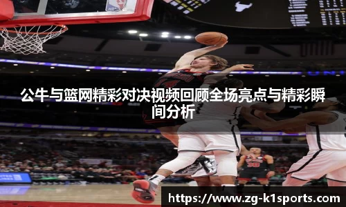 公牛与篮网精彩对决视频回顾全场亮点与精彩瞬间分析