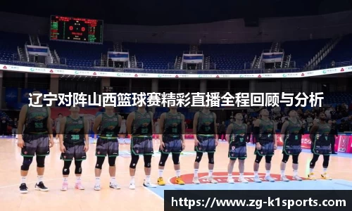辽宁对阵山西篮球赛精彩直播全程回顾与分析