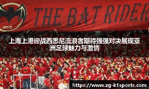 上海上港迎战西悉尼流浪者期待强强对决展现亚洲足球魅力与激情