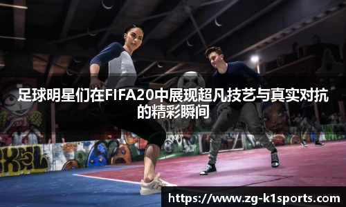 足球明星们在FIFA20中展现超凡技艺与真实对抗的精彩瞬间