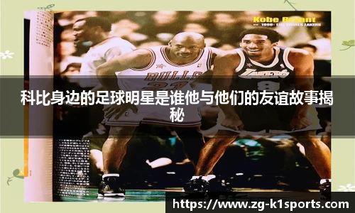 科比身边的足球明星是谁他与他们的友谊故事揭秘