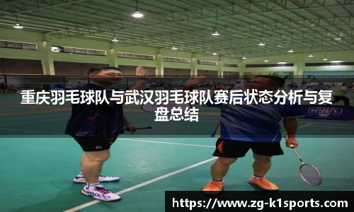重庆羽毛球队与武汉羽毛球队赛后状态分析与复盘总结