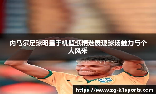 内马尔足球明星手机壁纸精选展现球场魅力与个人风采